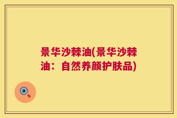 景华沙棘油(景华沙棘油：自然养颜护肤品)