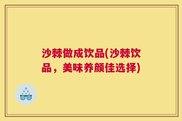 沙棘做成饮品(沙棘饮品,美味养颜佳选择)
