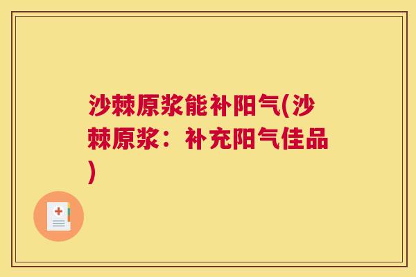 沙棘原浆能补阳气(沙棘原浆：补充阳气佳品)
