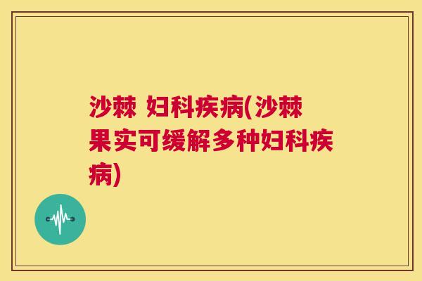 沙棘 妇科疾病(沙棘果实可缓解多种妇科疾病)