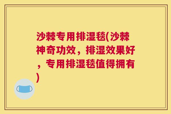 沙棘专用排湿毯(沙棘神奇功效，排湿效果好，专用排湿毯值得拥有)