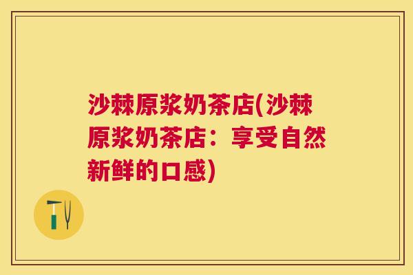 沙棘原浆奶茶店(沙棘原浆奶茶店：享受自然新鲜的口感)