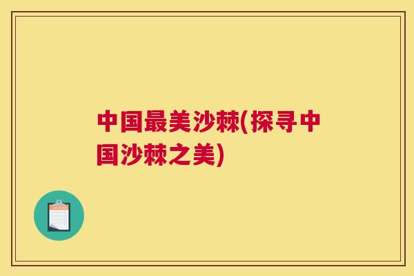 中国最美沙棘(探寻中国沙棘之美)