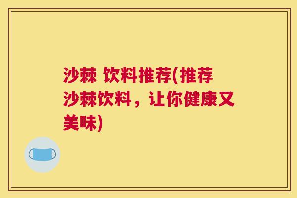 沙棘 饮料推荐(推荐沙棘饮料，让你健康又美味)