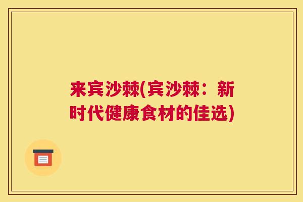 来宾沙棘(宾沙棘:新时代健康食材的佳选)