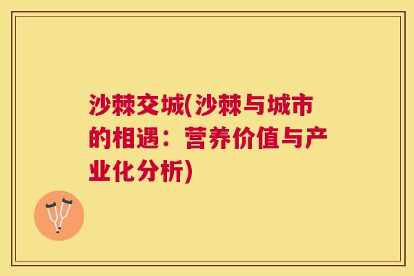 沙棘交城(沙棘与城市的相遇：营养价值与产业化分析)