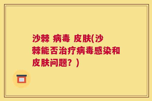 沙棘 病毒 皮肤(沙棘能否治疗病毒感染和皮肤问题？)