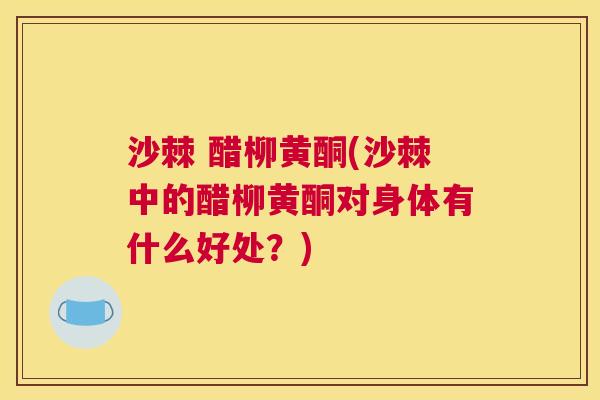 沙棘 醋柳黄酮(沙棘中的醋柳黄酮对身体有什么好处？)