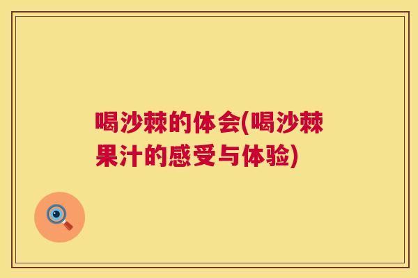 喝沙棘的体会(喝沙棘果汁的感受与体验)