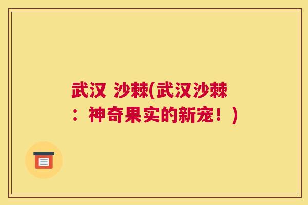 武汉 沙棘(武汉沙棘：神奇果实的新宠！)
