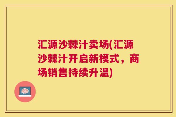 汇源沙棘汁卖场(汇源沙棘汁开启新模式，商场销售持续升温)