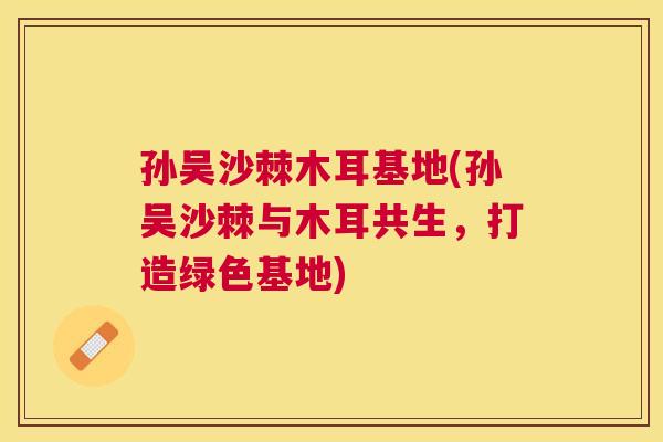 孙吴沙棘木耳基地(孙吴沙棘与木耳共生，打造绿色基地)