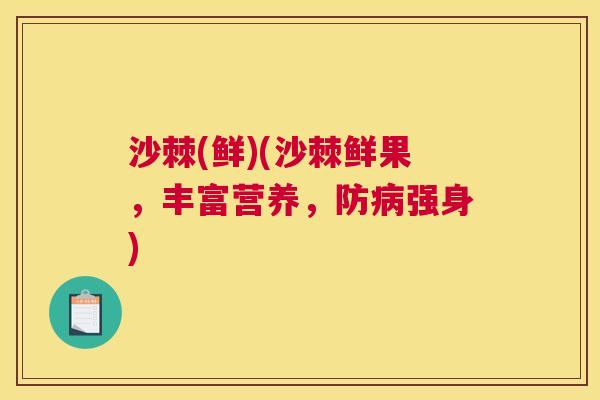 沙棘(鲜)(沙棘鲜果，丰富营养，防病强身)