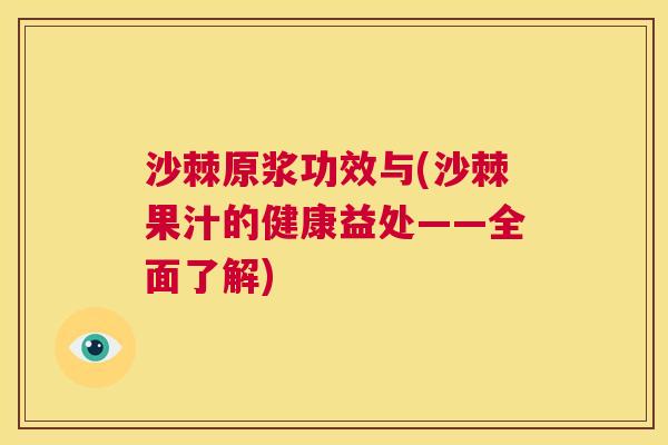 沙棘原浆功效与(沙棘果汁的健康益处——全面了解)