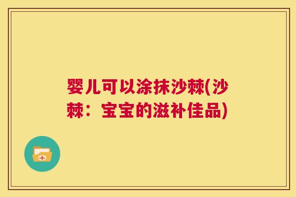 婴儿可以涂抹沙棘(沙棘：宝宝的滋补佳品)