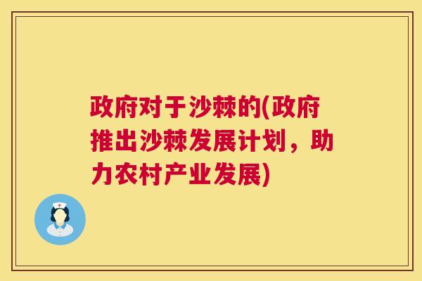 政府对于沙棘的(政府推出沙棘发展计划，助力农村产业发展)