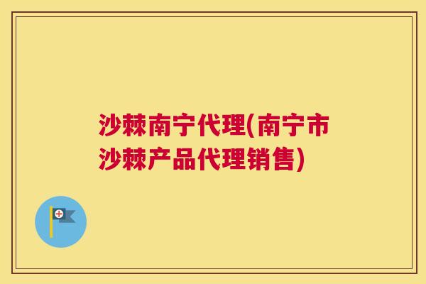 沙棘南宁代理(南宁市沙棘产品代理销售)