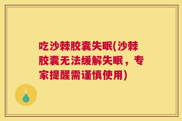 吃沙棘胶囊失眠(沙棘胶囊无法缓解失眠，专家提醒需谨慎使用)
