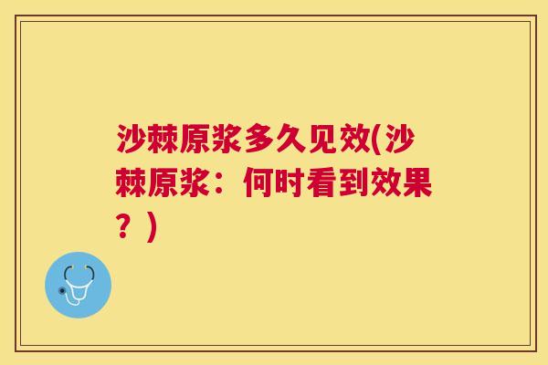沙棘原浆多久见效(沙棘原浆：何时看到效果？)