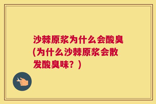 沙棘原浆为什么会酸臭(为什么沙棘原浆会散发酸臭味？)