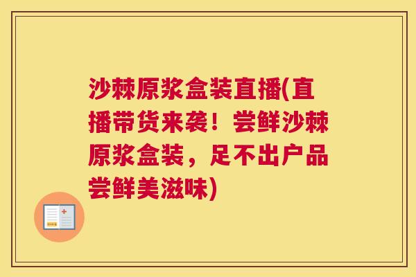 沙棘原浆盒装直播(直播带货来袭！尝鲜沙棘原浆盒装，足不出户品尝鲜美滋味)