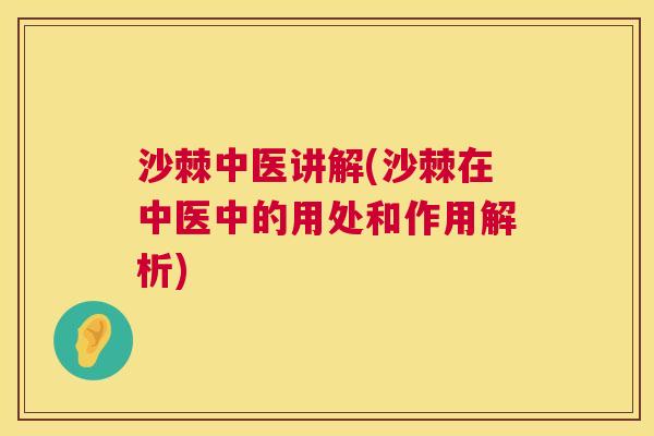 沙棘中医讲解(沙棘在中医中的用处和作用解析)