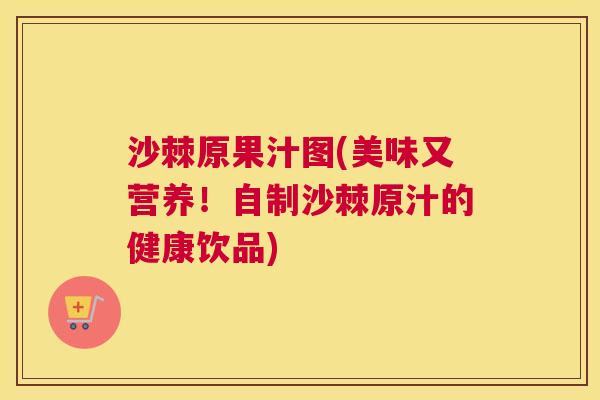 沙棘原果汁图(美味又营养!自制沙棘原汁的健康饮品) 沙棘原果汁图(美味又营养!自制沙棘原汁的健康饮品)