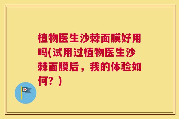植物医生沙棘面膜好用吗(试用过植物医生沙棘面膜后，我的体验如何？)
