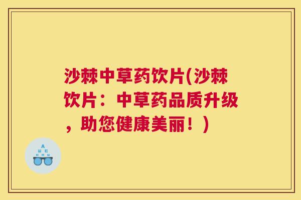 沙棘中草药饮片(沙棘饮片:中草药品质升级,助您健康美丽!)