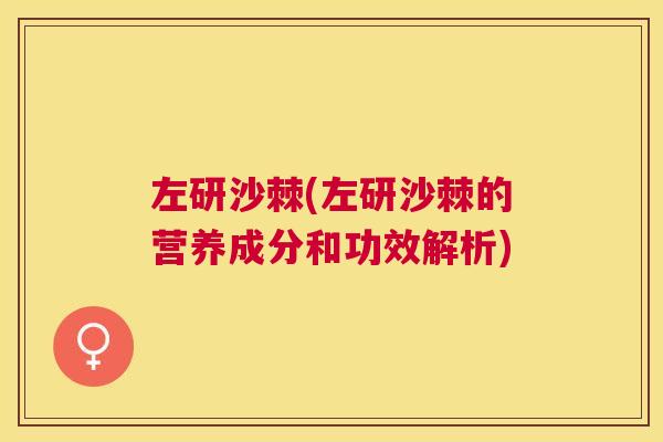 左研沙棘(左研沙棘的营养成分和功效解析)