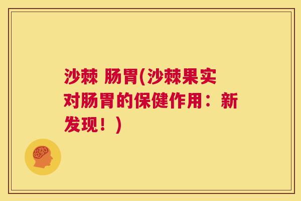 沙棘 肠胃(沙棘果实对肠胃的保健作用：新发现！)