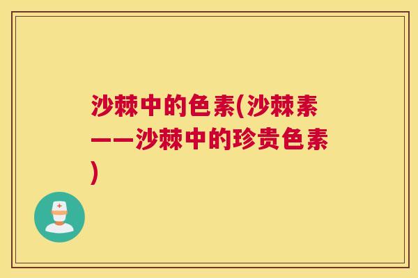 沙棘中的色素(沙棘素——沙棘中的珍贵色素) 沙棘中的色素(沙棘素——沙棘中的珍贵色素)