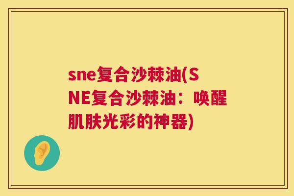 sne复合沙棘油(SNE复合沙棘油：唤醒肌肤光彩的神器)