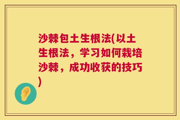沙棘包土生根法(以土生根法，学习如何栽培沙棘，成功收获的技巧)