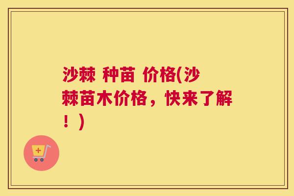 沙棘 种苗 价格(沙棘苗木价格，快来了解！)