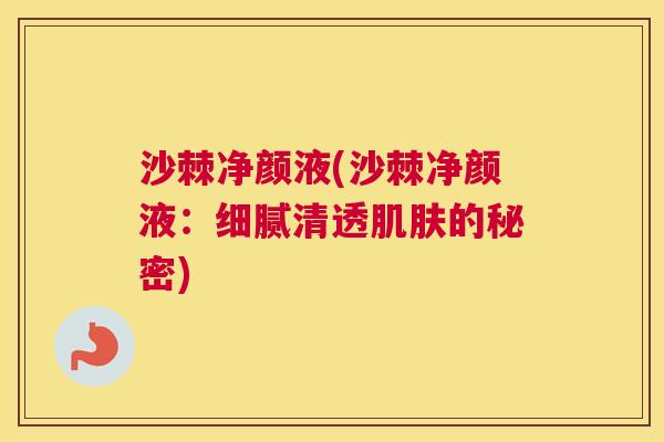 沙棘净颜液(沙棘净颜液：细腻清透肌肤的秘密)