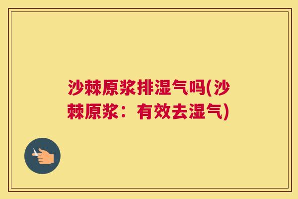 沙棘原浆排湿气吗(沙棘原浆：有效去湿气)
