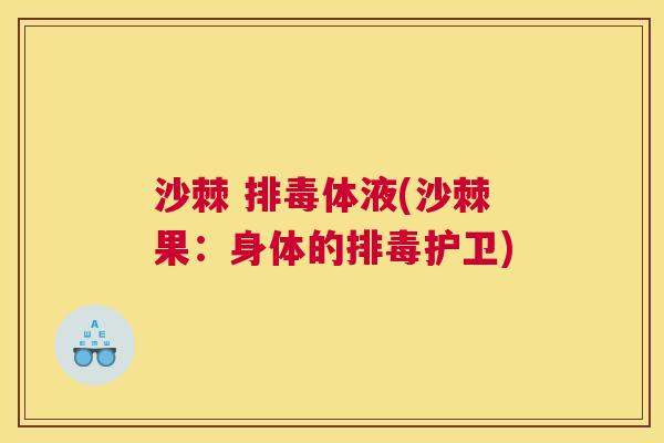 沙棘 排毒体液(沙棘果：身体的排毒护卫)