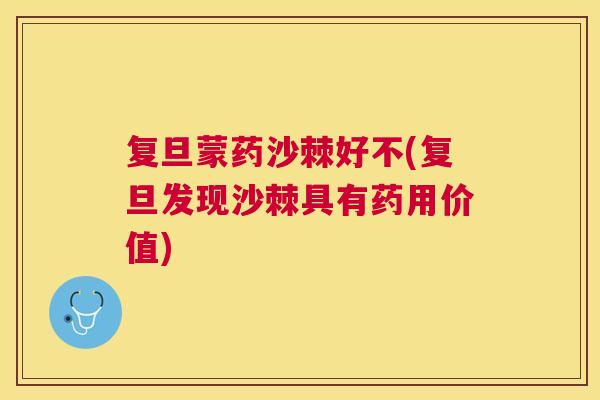 复旦蒙药沙棘好不(复旦发现沙棘具有药用价值)