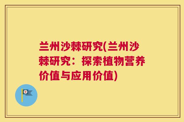 兰州沙棘研究(兰州沙棘研究：探索植物营养价值与应用价值)