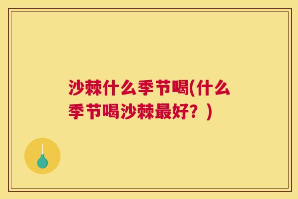沙棘什么季节喝(什么季节喝沙棘最好？)