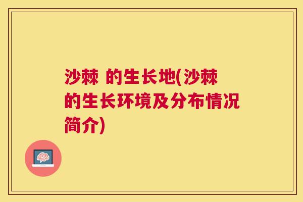 沙棘 的生长地(沙棘的生长环境及分布情况简介)