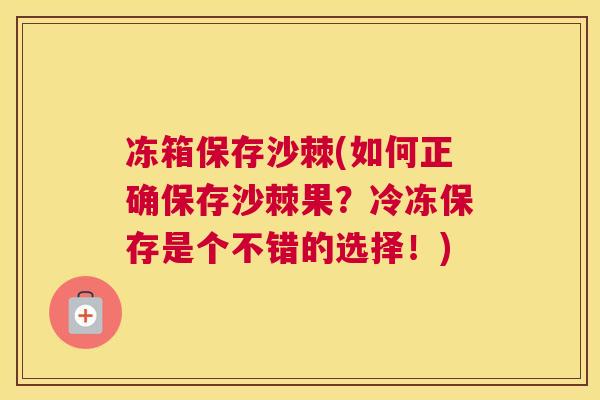 冻箱保存沙棘(如何正确保存沙棘果?冷冻保存是个不错的选择!)