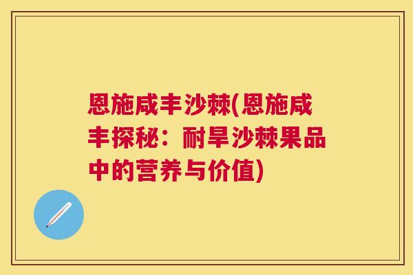 恩施咸丰沙棘(恩施咸丰探秘：耐旱沙棘果品中的营养与价值)