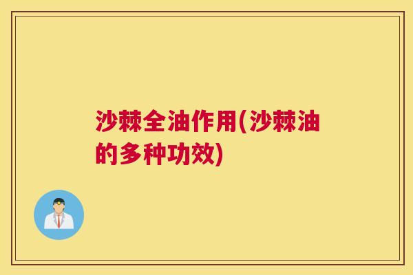 沙棘全油作用(沙棘油的多种功效)