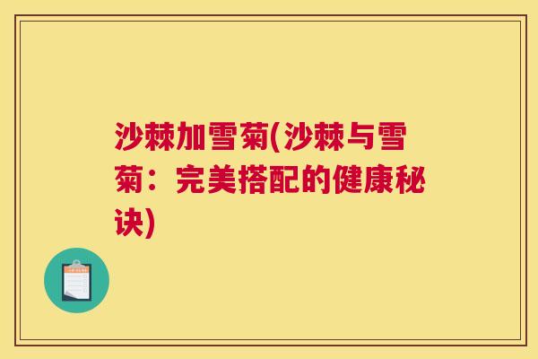 沙棘加雪菊(沙棘与雪菊：完美搭配的健康秘诀)