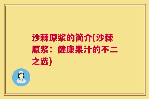 沙棘原浆的简介(沙棘原浆：健康果汁的不二之选)
