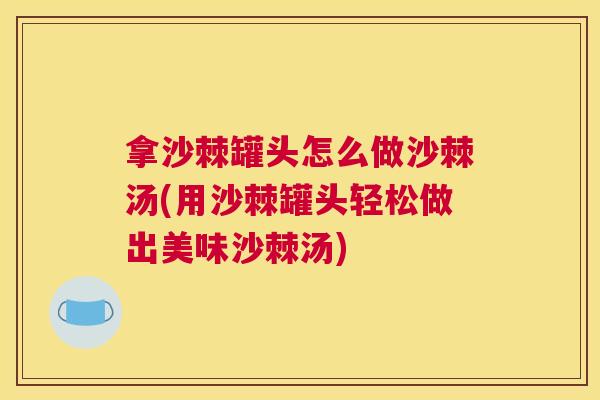拿沙棘罐头怎么做沙棘汤(用沙棘罐头轻松做出美味沙棘汤)