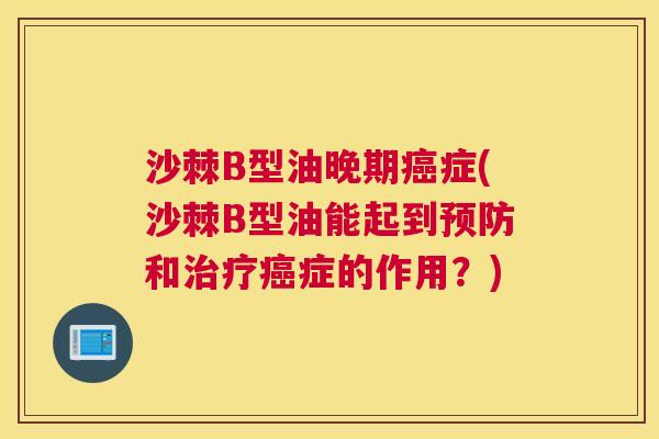 沙棘B型油晚期癌症(沙棘B型油能起到预防和治疗癌症的作用?)