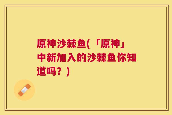 原神沙棘鱼(「原神」中新加入的沙棘鱼你知道吗？)